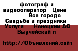 фотограф и  видеооператор › Цена ­ 2 000 - Все города Свадьба и праздники » Услуги   . Ненецкий АО,Выучейский п.